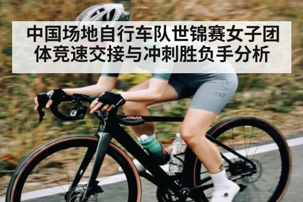 中国场地自行车队世锦赛女子团体竞速交接与冲刺胜负手分析